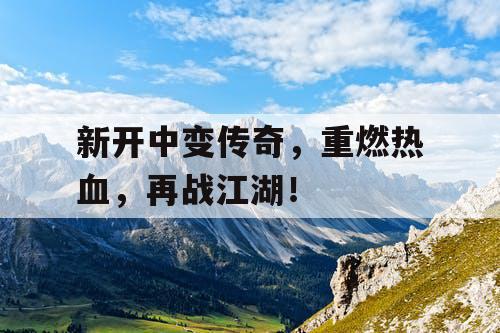 新开中变传奇，重燃热血，再战江湖！