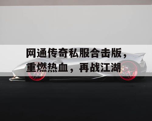 网通传奇私服合击版，重燃热血，再战江湖