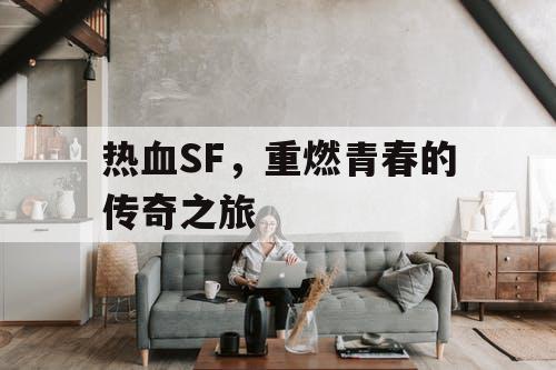 热血SF，重燃青春的传奇之旅