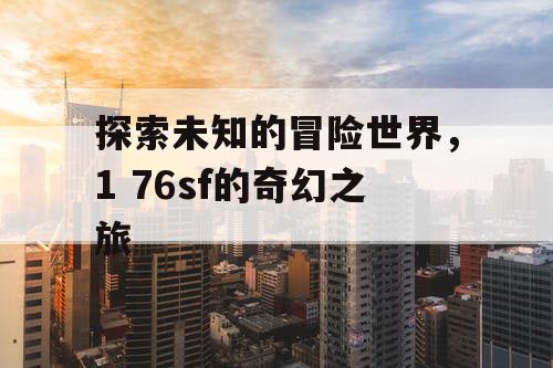 探索未知的冒险世界，1 76sf的奇幻之旅