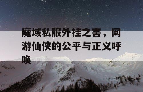 魔域私服外挂之害，网游仙侠的公平与正义呼唤