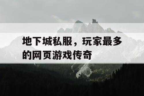 地下城私服，玩家最多的网页游戏传奇