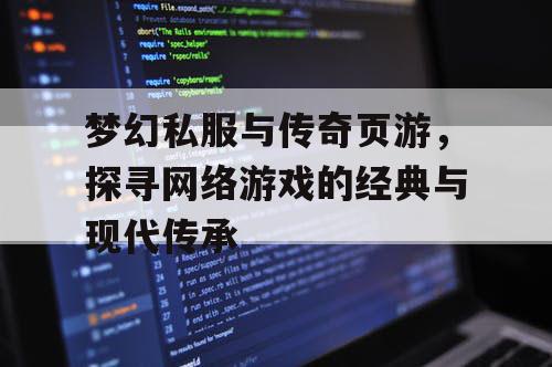 梦幻私服与传奇页游,探寻网络游戏的经典与现代传承 梦幻私服与传奇页游,探寻网络游戏的经典与现代传承