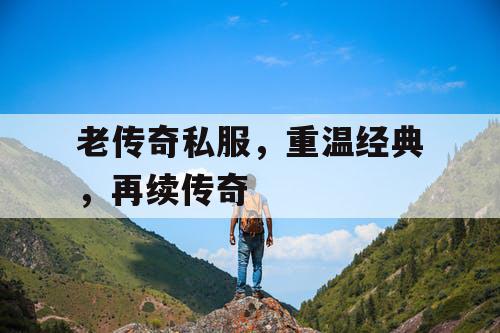 老传奇私服，重温经典，再续传奇