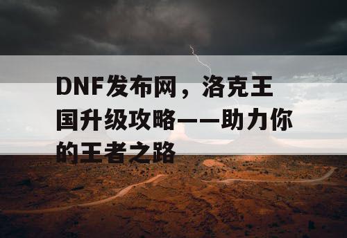 DNF发布网，洛克王国升级攻略——助力你的王者之路