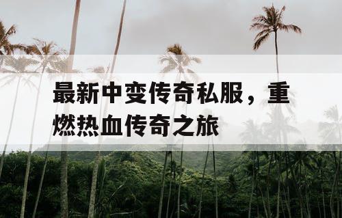 最新中变传奇私服,重燃热血传奇之旅 最新中变传奇私服,重燃热血传奇之旅