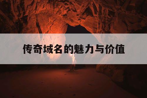 传奇域名的魅力与价值 传奇域名的魅力与价值