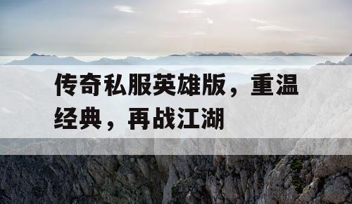 传奇私服英雄版,重温经典,再战江湖 传奇私服英雄版,重温经典,再战江湖