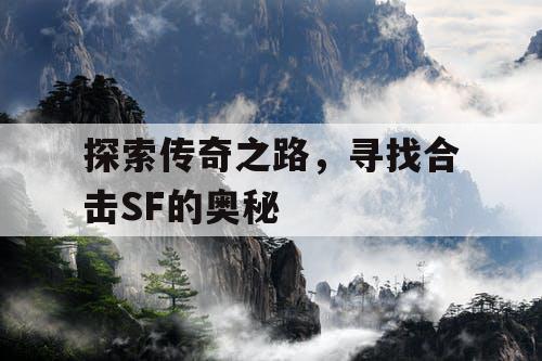 探索传奇之路,寻找合击SF的奥秘 探索传奇之路,寻找合击SF的奥秘