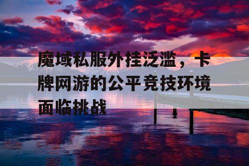 魔域私服外挂泛滥，卡牌网游的公平竞技环境面临挑战