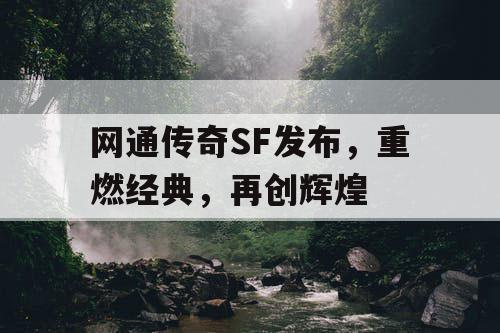 网通传奇SF发布，重燃经典，再创辉煌