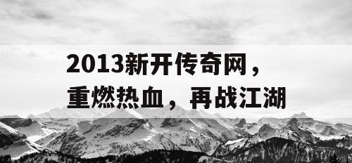 2013新开传奇网，重燃热血，再战江湖