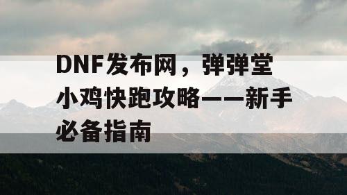 DNF发布网，弹弹堂小鸡快跑攻略——新手必备指南