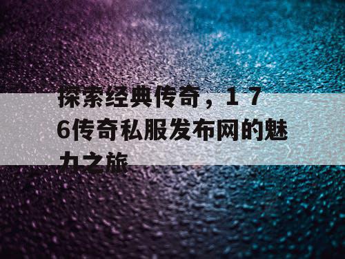 探索经典传奇，1 76传奇私服发布网的魅力之旅