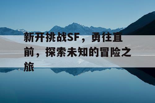新开挑战SF，勇往直前，探索未知的冒险之旅