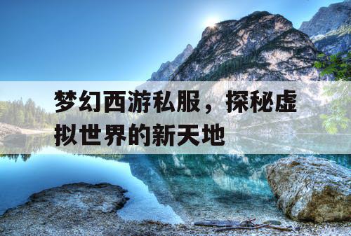梦幻西游私服，探秘虚拟世界的新天地