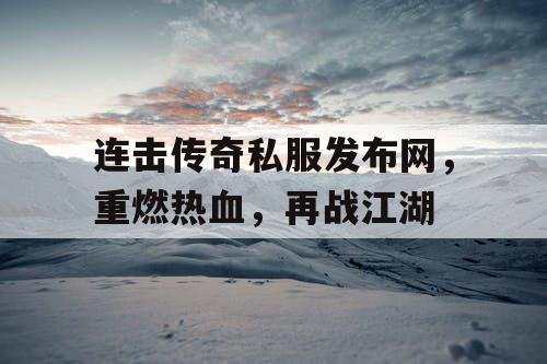 连击传奇私服发布网，重燃热血，再战江湖