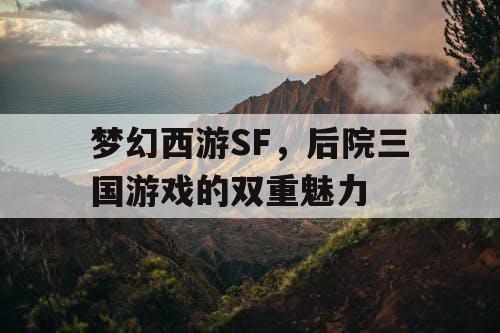 梦幻西游SF，后院三国游戏的双重魅力