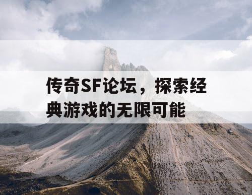 传奇SF论坛，探索经典游戏的无限可能