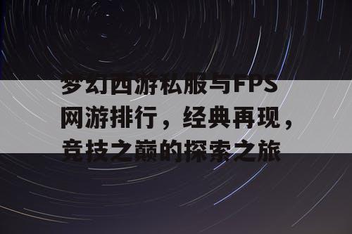 梦幻西游私服与FPS网游排行，经典再现，竞技之巅的探索之旅