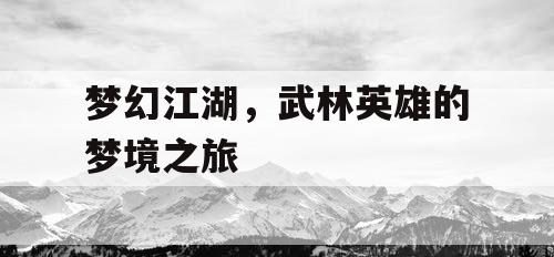 梦幻江湖，武林英雄的梦境之旅