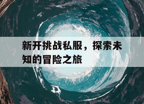 新开挑战私服，探索未知的冒险之旅