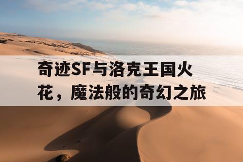 奇迹SF与洛克王国火花，魔法般的奇幻之旅