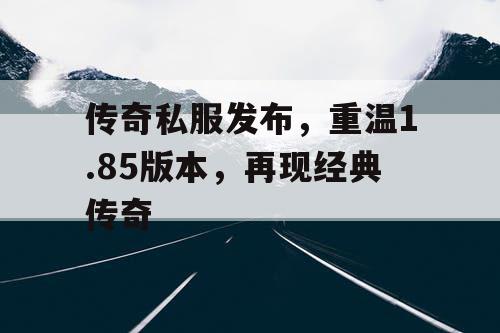 传奇私服发布，重温1.85版本，再现经典传奇
