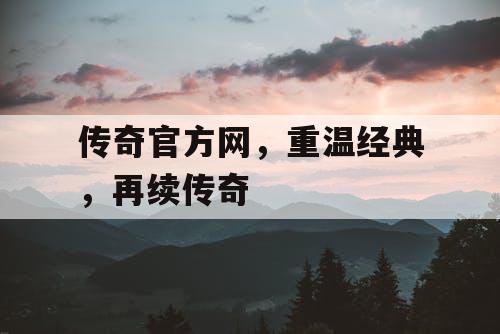 传奇官方网，重温经典，再续传奇