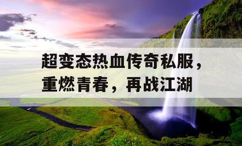 超变态热血传奇私服，重燃青春，再战江湖