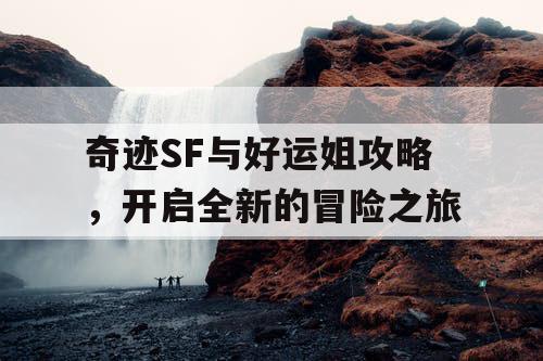 奇迹SF与好运姐攻略，开启全新的冒险之旅