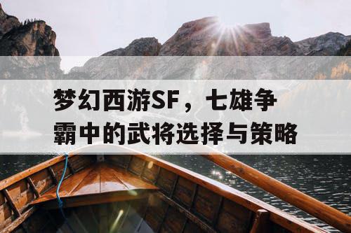 梦幻西游SF，七雄争霸中的武将选择与策略
