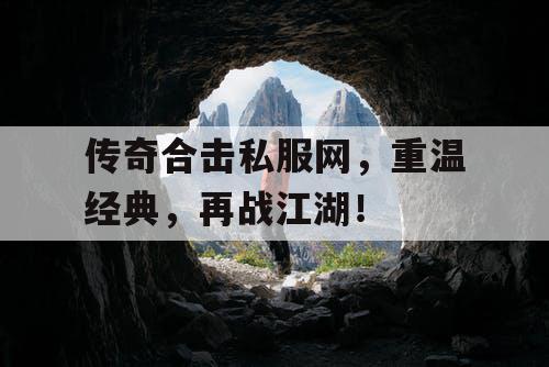 传奇合击私服网，重温经典，再战江湖！