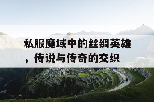 私服魔域中的丝绸英雄，传说与传奇的交织