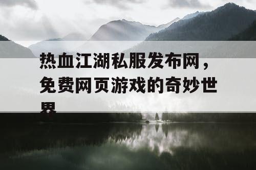 热血江湖私服发布网，免费网页游戏的奇妙世界