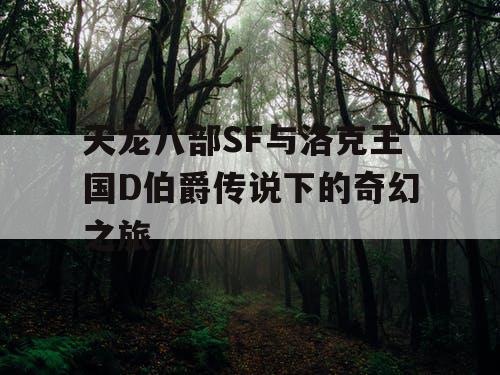天龙八部SF与洛克王国D伯爵传说下的奇幻之旅