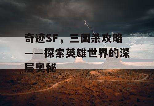 奇迹SF，三国杀攻略——探索英雄世界的深层奥秘