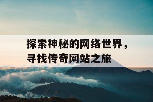 探索神秘的网络世界，寻找传奇网站之旅