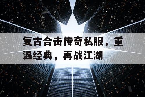 复古合击传奇私服，重温经典，再战江湖