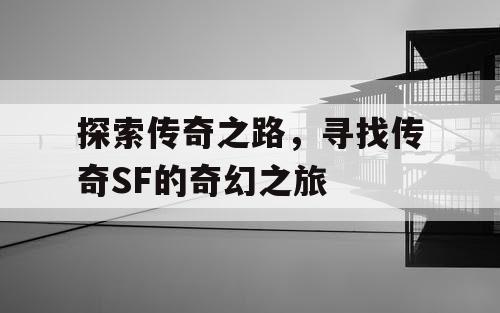 探索传奇之路，寻找传奇SF的奇幻之旅