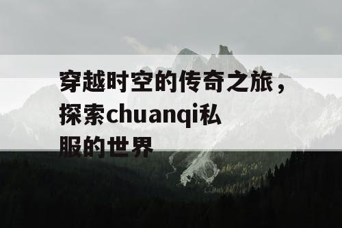 穿越时空的传奇之旅，探索chuanqi私服的世界