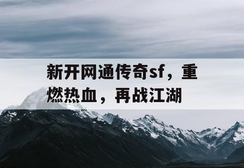 新开网通传奇sf，重燃热血，再战江湖