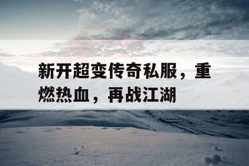 新开超变传奇私服，重燃热血，再战江湖