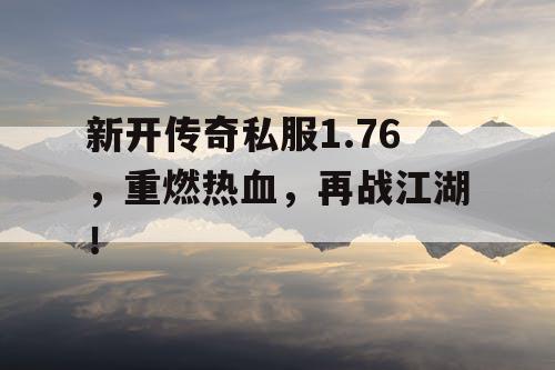 新开传奇私服1.76，重燃热血，再战江湖！