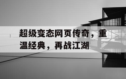超级变态网页传奇，重温经典，再战江湖