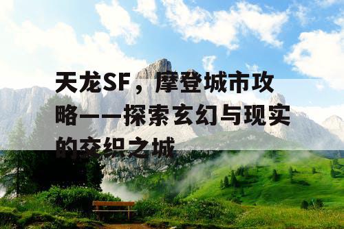 天龙SF，摩登城市攻略——探索玄幻与现实的交织之城