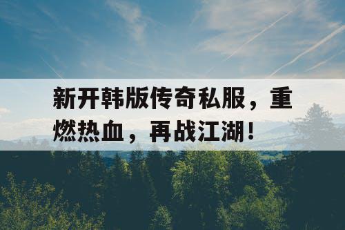 新开韩版传奇私服，重燃热血，再战江湖！