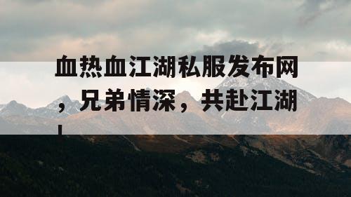 血热血江湖私服发布网，兄弟情深，共赴江湖！