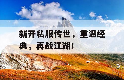 新开私服传世，重温经典，再战江湖！