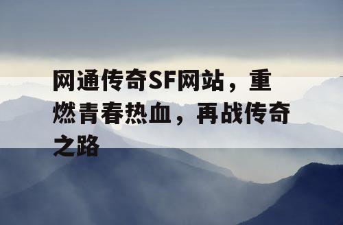 网通传奇SF网站，重燃青春热血，再战传奇之路